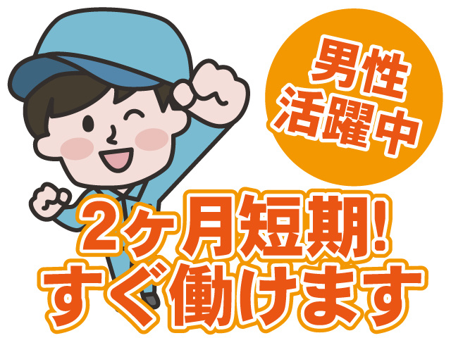 男性活躍中、2ヶ月短期、すぐ働けます