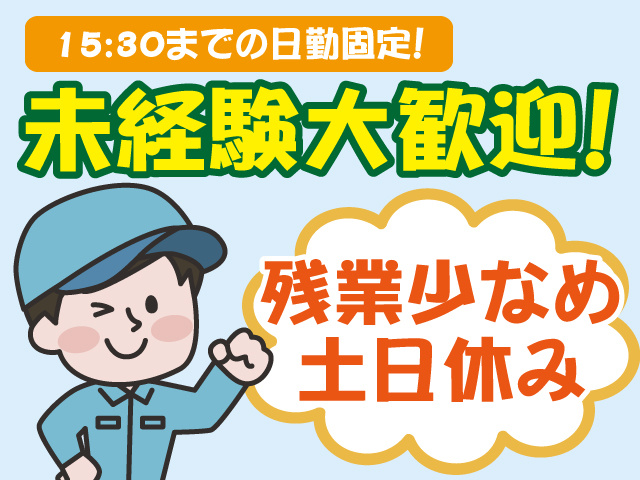 15:30までの日勤固定、未経験大歓迎、残業少なめ、土日休み