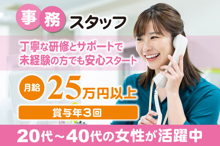 事務スタッフ／丁寧な研修とサポートで未経験の方でも安心スタート／月給25万円以上／賞与年3回／20代～40代の女性活躍中