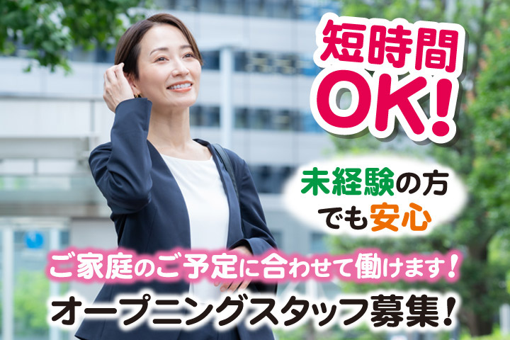 短時間OK！未経験の方でも安心／ご家庭のご予定に合わせて働けます！オープニングスタッフ募集！