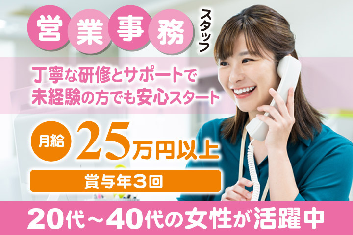 営業事務スタッフ/丁寧な研修とサポートで未経験の方でも安心スタート/月給25万円以上/賞与年3回/20代~40代の女性が活躍中