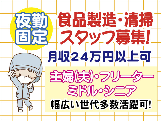夜勤固定　食品製造・清掃スタッフ募集　月収24万円以上可　主婦(夫)・フリーター・ミドル・シニアまで幅広い世代活躍可
