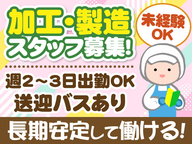加工・製造スタッフ募集　週2～3日出勤OK　送迎バスあり　未経験OK　長期安定して働ける
