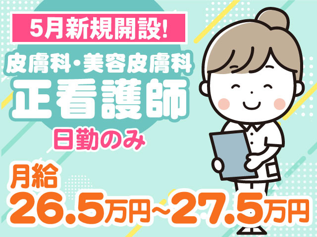 5月新規開設!日勤のみ月給 26.5万円～27.5万円皮膚科・美容皮膚科 正看護師