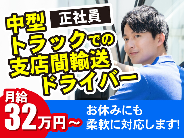 中型トラックでの支店間輸送ドライバー 月給32万円～ お休みにも柔軟に対応します！
