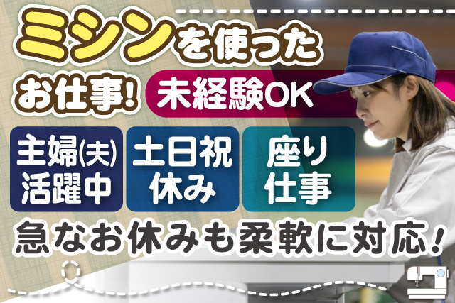 作業員女性、ミシンを使ったお仕事、未経験OK、主婦（夫）活躍中、土日祝休み、座り仕事、急なお休みも柔軟に対応