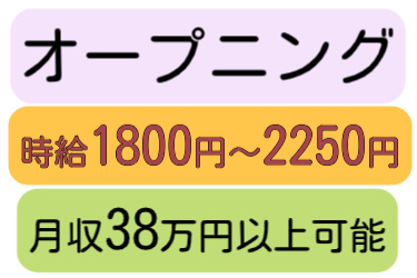 オープニング、時給1800円～2250円、月収38万円以上可能