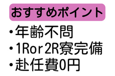 おすすめポイント、年齢不問、１Ror2R寮完備、赴任費0円