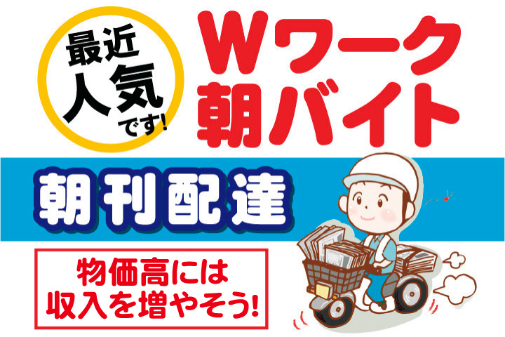 最近人気です！Wワーク朝バイト朝刊配達！物価高には収入を増やそう！