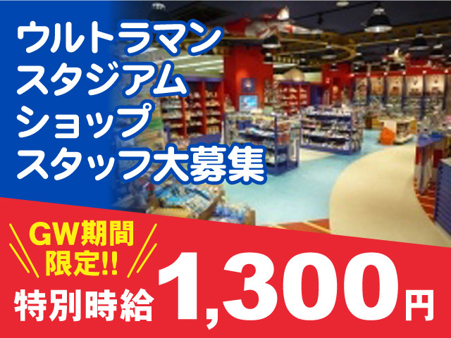 ウルトラマンスタジアムショップスタッフ／GW期間限定時給1,300円