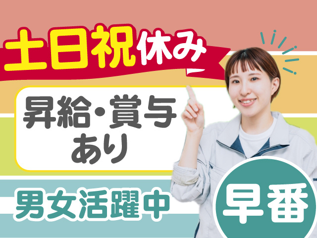 早番のお仕事！土日祝休みでしっかり休める！うれしい昇給・賞与あり！男女活躍中◎
