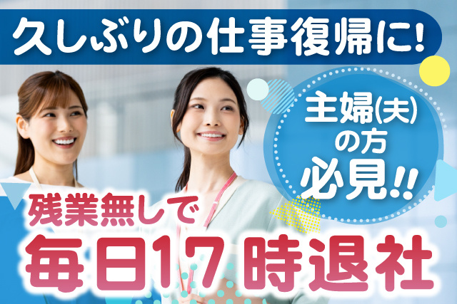 女性2人、久しぶりの仕事復帰に、主婦（夫）の方必見、残業無しで毎日17時退社