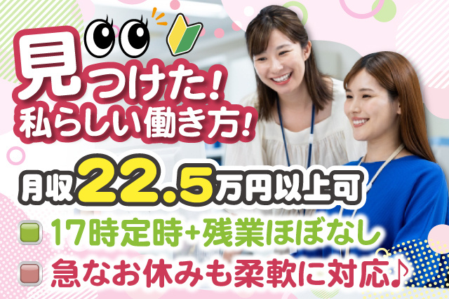 女性2人、見つけた私らしい働き方、月収22.5万円以上可、17時定時・残業ほぼなし、急なお休みも柔軟に対応