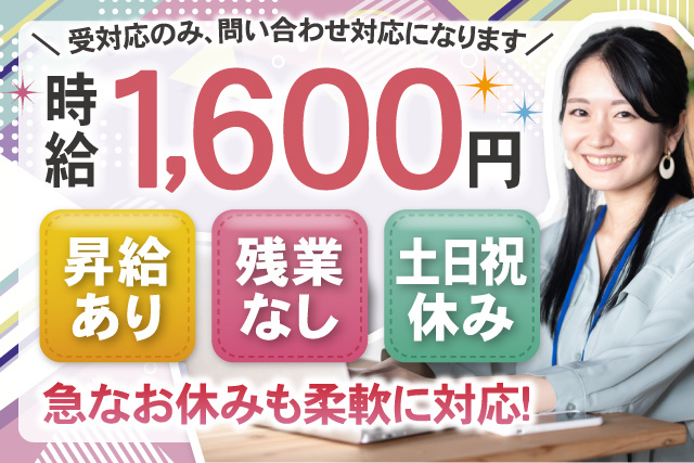 受対応のみ、問い合わせ対応になります。時給1600円、昇給あり、残業なし、土日祝休み、急なお休みも柔軟に対応