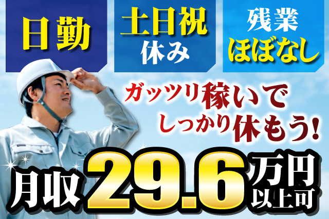 男性作業員、日勤、土日祝休み、残業ほぼなし、月収29.6万円以上可、ガッツリ稼いでしっかり休もう
