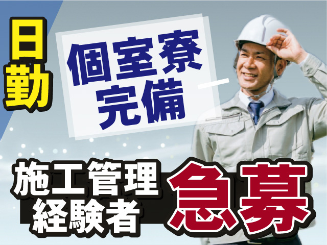施工管理経験者急募！うれしい日勤固定！個室寮も完備！