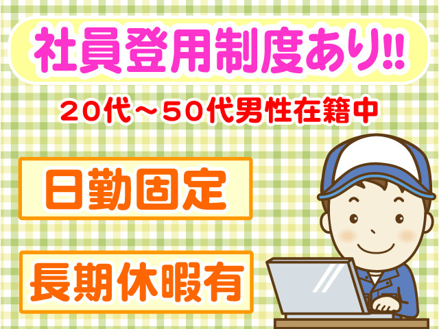 社員登用制度あり　20代～50代男性在籍中　日勤固定　長期休暇有