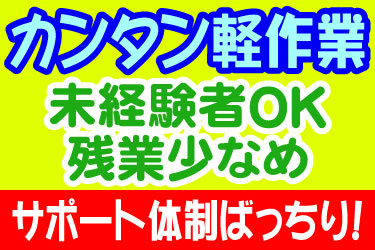 カンタン軽作業 未経験者OK 残業少なめ サポート体制ばっちり！