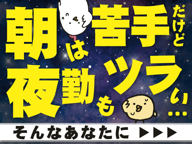 朝は苦手だけど夜勤もツラい…　そんなあなたに▶▶▶