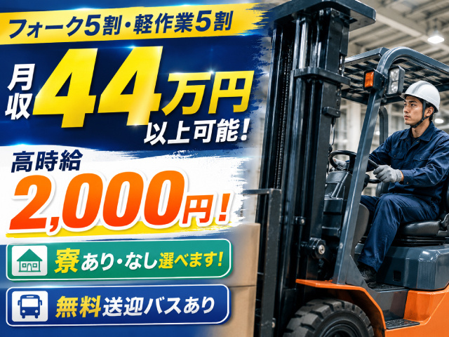 フォーク5割・軽作業5割　月収44万円以上可能！　高時給2000円！　寮ありなし選べる！無料送迎バスあり
