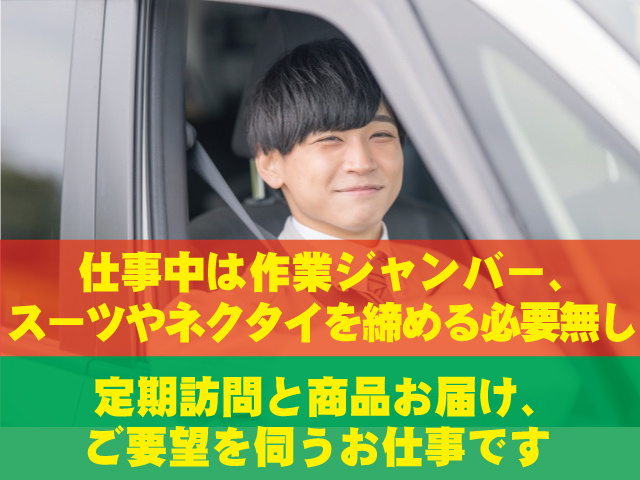 仕事中は作業ジャンバー、スーツやネクタイを締める必要無し　定期訪問と商品お届け、ご要望を伺うお仕事です