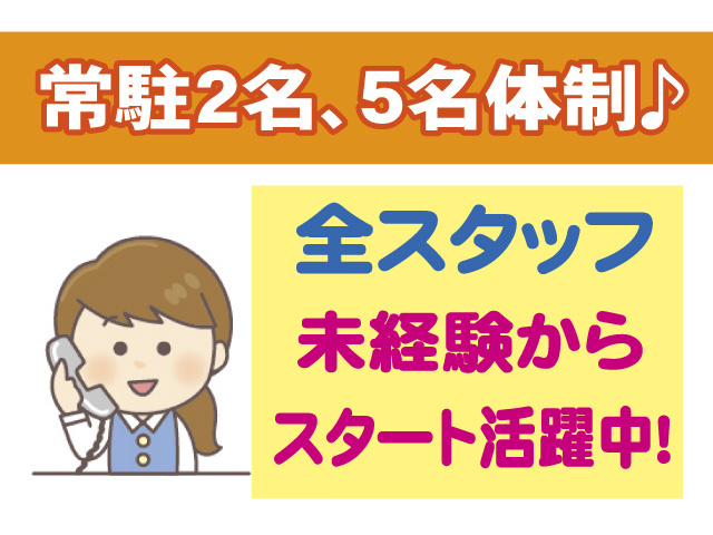 常駐2名､5名体制　全スタッフ未経験からスタート活躍中