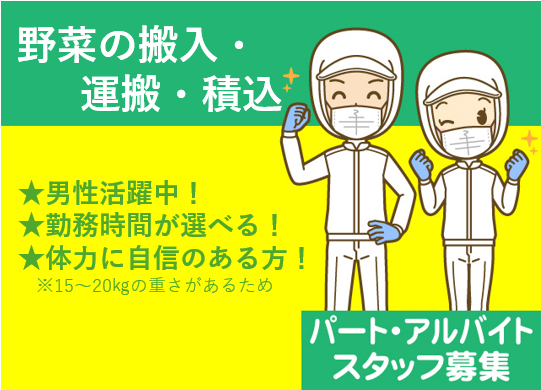 野菜の搬入・運搬・積込、男性活躍中、勤務時間が選べる、体力に自信のある方　※15～20㎏の重さがあるため