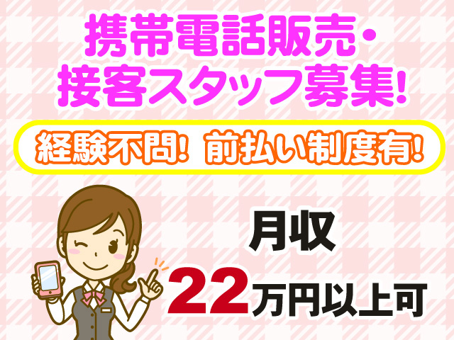 携帯電話販売・接客スタッフ募集　経験不問　前払い制度有　月収22万円以上可