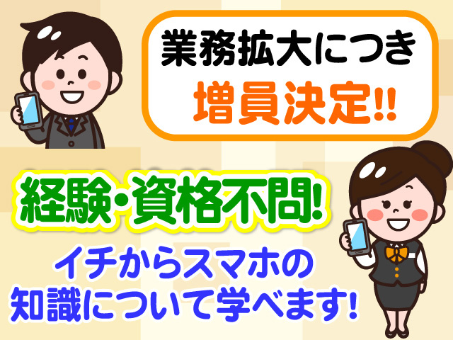 業務拡大につき増員決定　経験・資格不問　一からスマホの知識について学べます