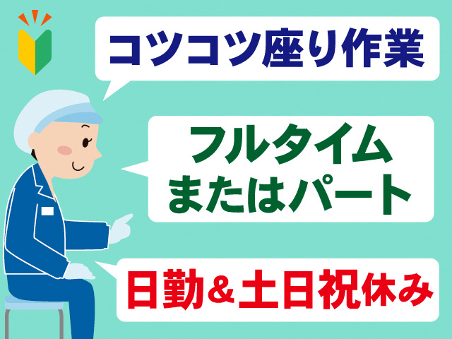 コツコツ座り作業。フルタイムまたはパート。日勤＆土日祝休み。