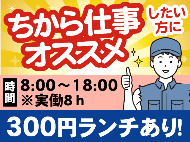 力仕事したい方におすすめ、8:00～18:00、実働8時間、300円ランチあり