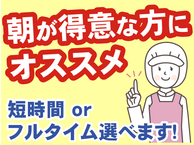 朝が得意な方におすすめ、短時間orフルタイム選べます