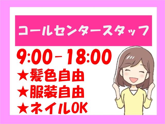 コールセンタースタッフ、9:00～18:00、髪色自由、服装自由、ネイルOK