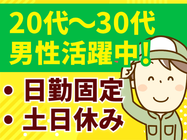 日勤固定・土日休み20代～30代 男性活躍中！