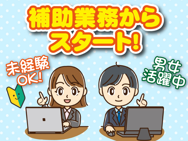 補助業務からスタート、未経験OK、男女活躍中