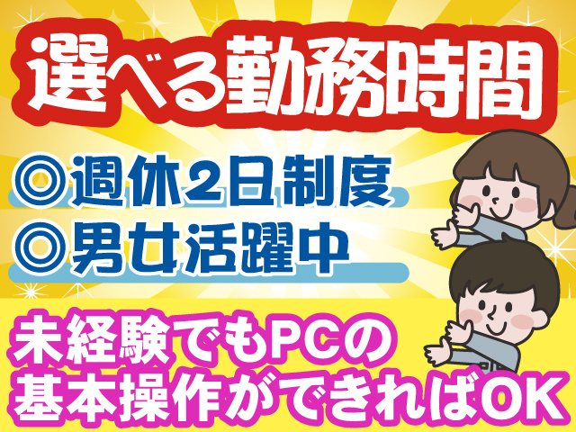 選べる勤務時間／週休2日制度／男女活躍中／未経験でもPCの基本操作ができればOK