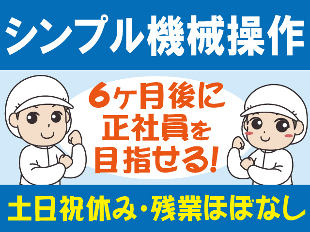 シンプル機械操作、6ヶ月後に正社員を目指せる、土日祝休み・残業ほぼなし