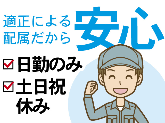 適正による配属だから安心、日勤のみ、土日祝休み