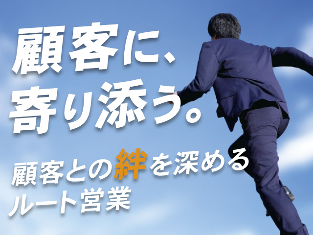 顧客に、寄り添う。顧客との絆を深めるルート営業