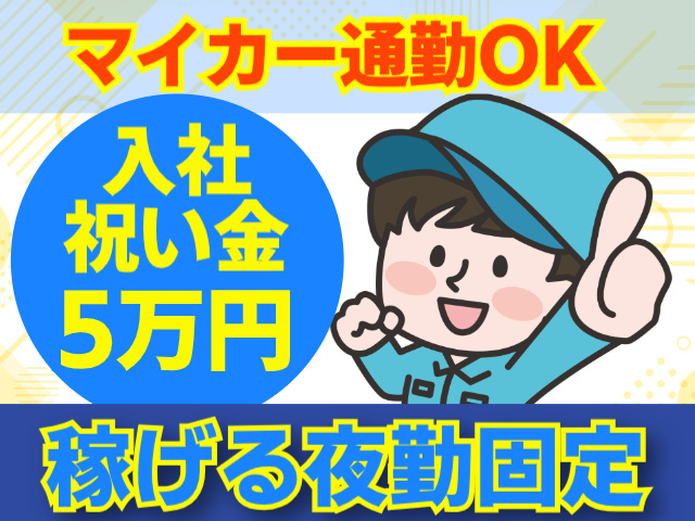 マイカー通勤OK。入社祝い金5万円。稼げる夜勤固定