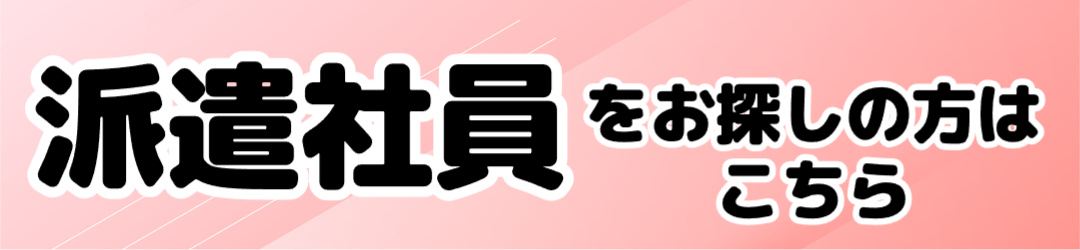 派遣社員をお探しの方はこちら