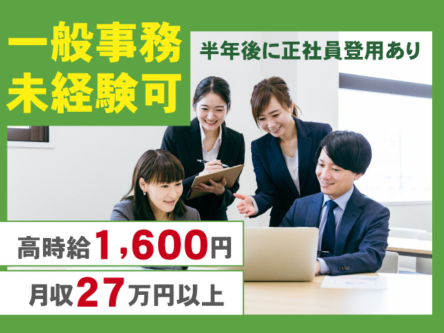 一般事務 未経験可　高時給1600円　月収27万円以上　半年後に正社員登用あり