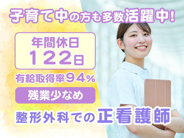 残業少なめ有給取得率94％年間休日 122日整形外科での正看護師子育て中の方も多数活躍中！