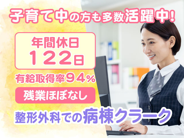残業ほぼなし有給取得率94％年間休日 122日整形外科での病棟クラーク子育て中の方も多数活躍中！