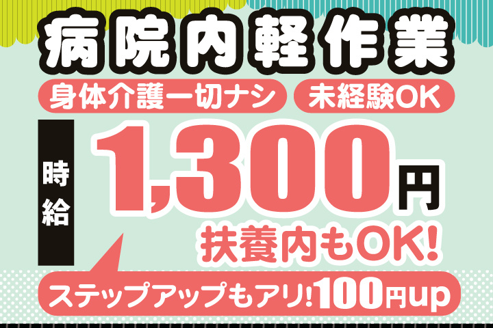 病院内軽作業　身体介護一切ナシ　未経験OK　時給1,300円　ステップアップもアリ！100円up　扶養内もOK！