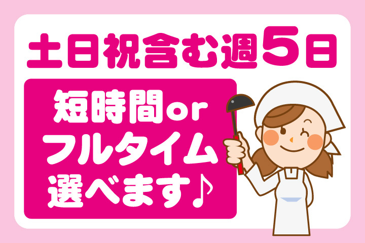 土日祝含む週5日勤務！短時間またはフルタイム選べます