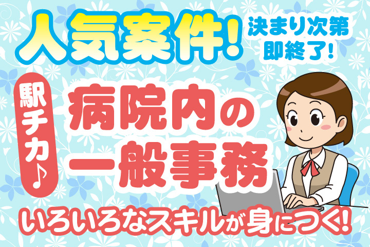 人気案件！決まり次第即終了！駅チカ！病院内の一般事務！いろいろなスキルが身につく