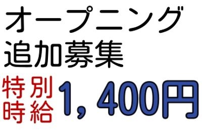 オープニング追加募集、特別時給1400円