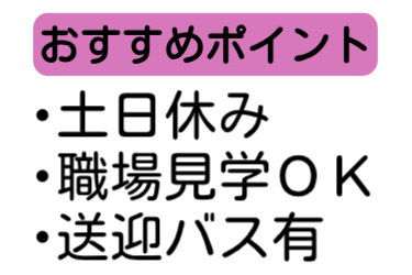 おすすめポイント、土日休み、職場見学OK、送迎バスあり