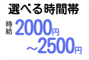 選べる時間帯、時給2000円～2500円